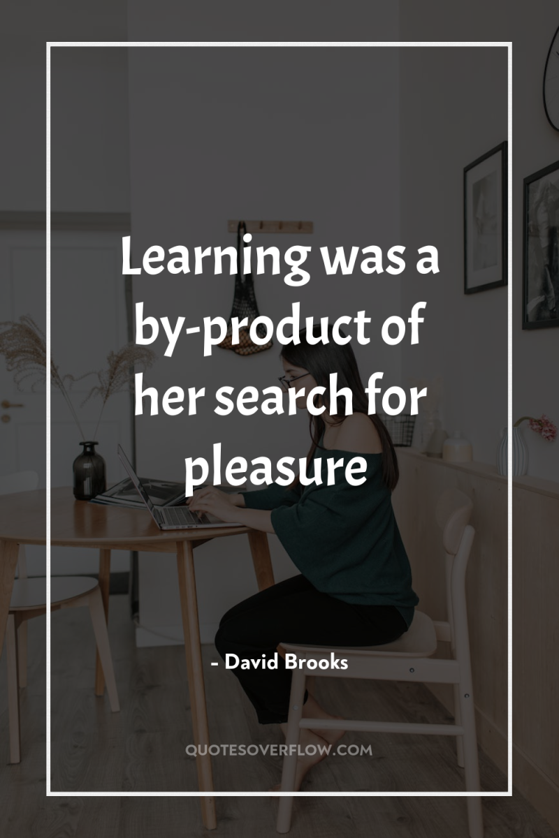 Learning was a by-product of her search for pleasure 