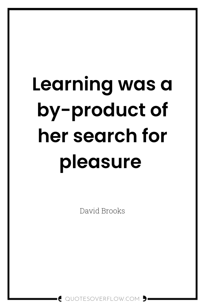 Learning was a by-product of her search for pleasure 