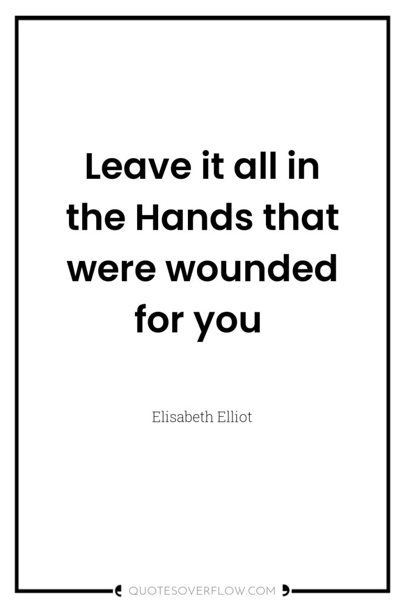 Leave it all in the Hands that were wounded for...