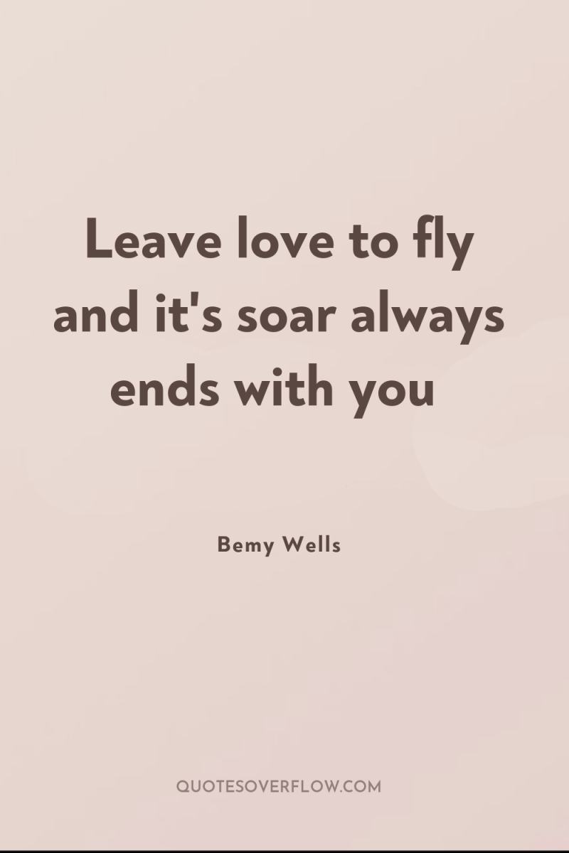 Leave love to fly and it's soar always ends with...