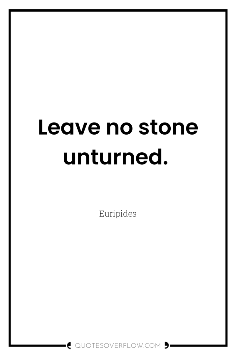 Leave no stone unturned. 
