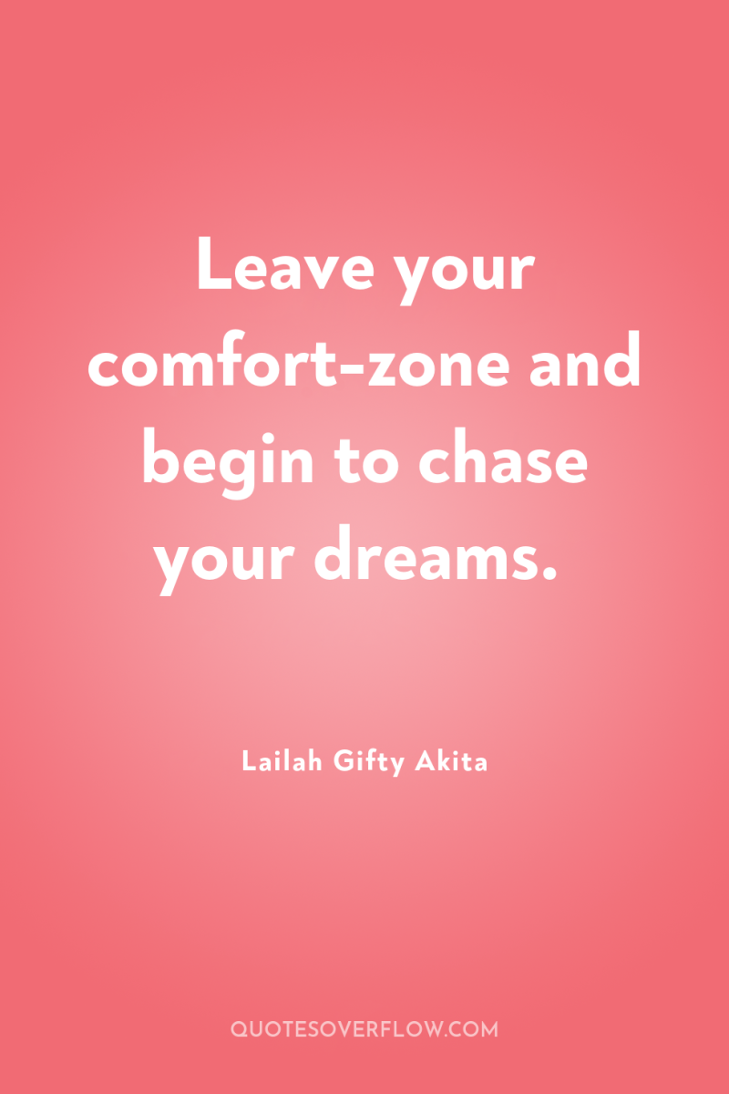 Leave your comfort-zone and begin to chase your dreams. 