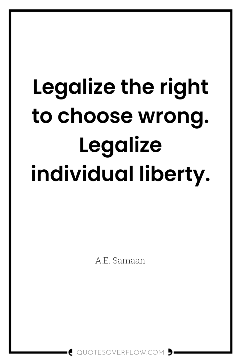 Legalize the right to choose wrong. Legalize individual liberty. 