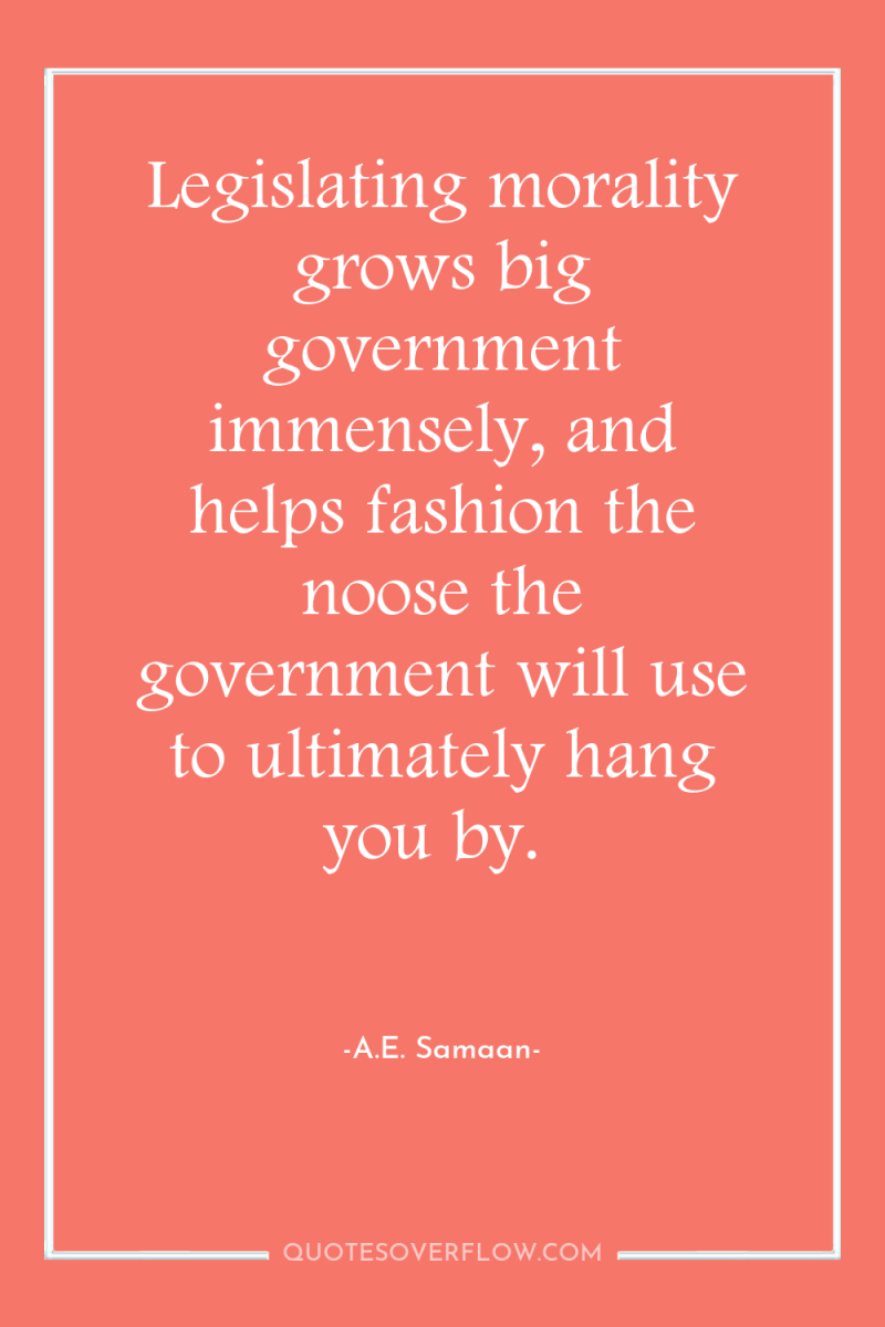Legislating morality grows big government immensely, and helps fashion the...
