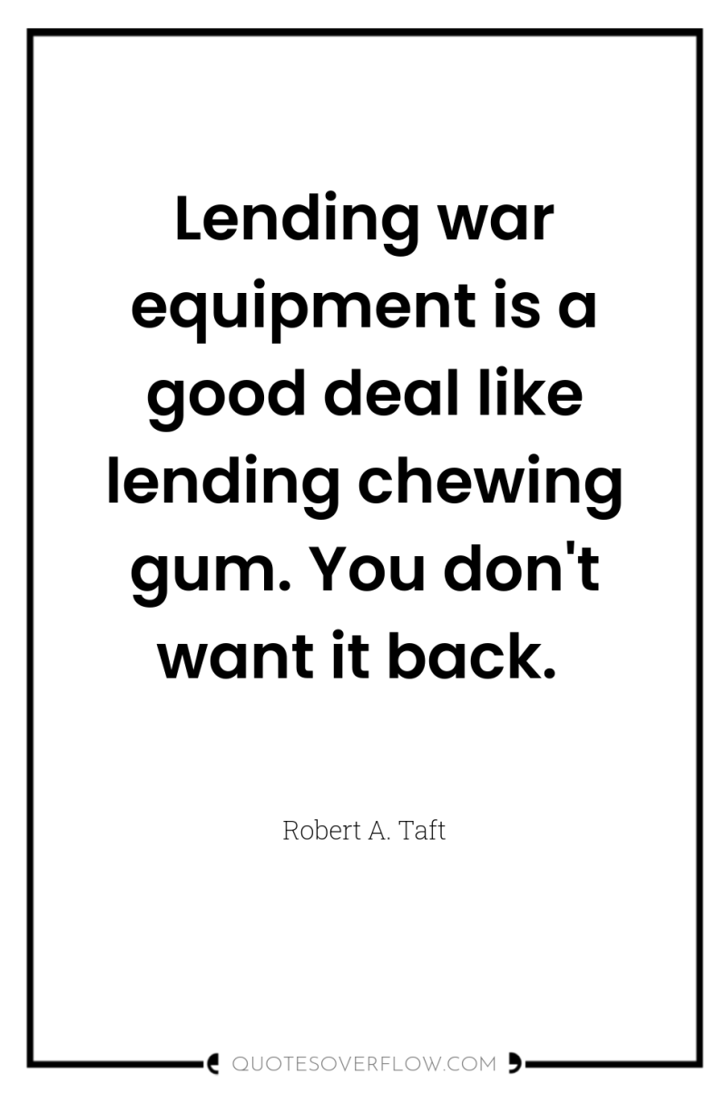 Lending war equipment is a good deal like lending chewing...