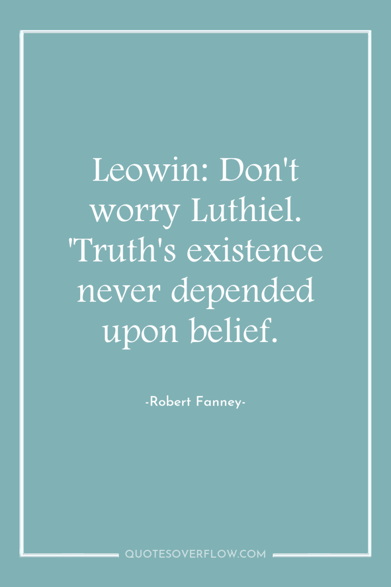 Leowin: Don't worry Luthiel. 'Truth's existence never depended upon belief. 
