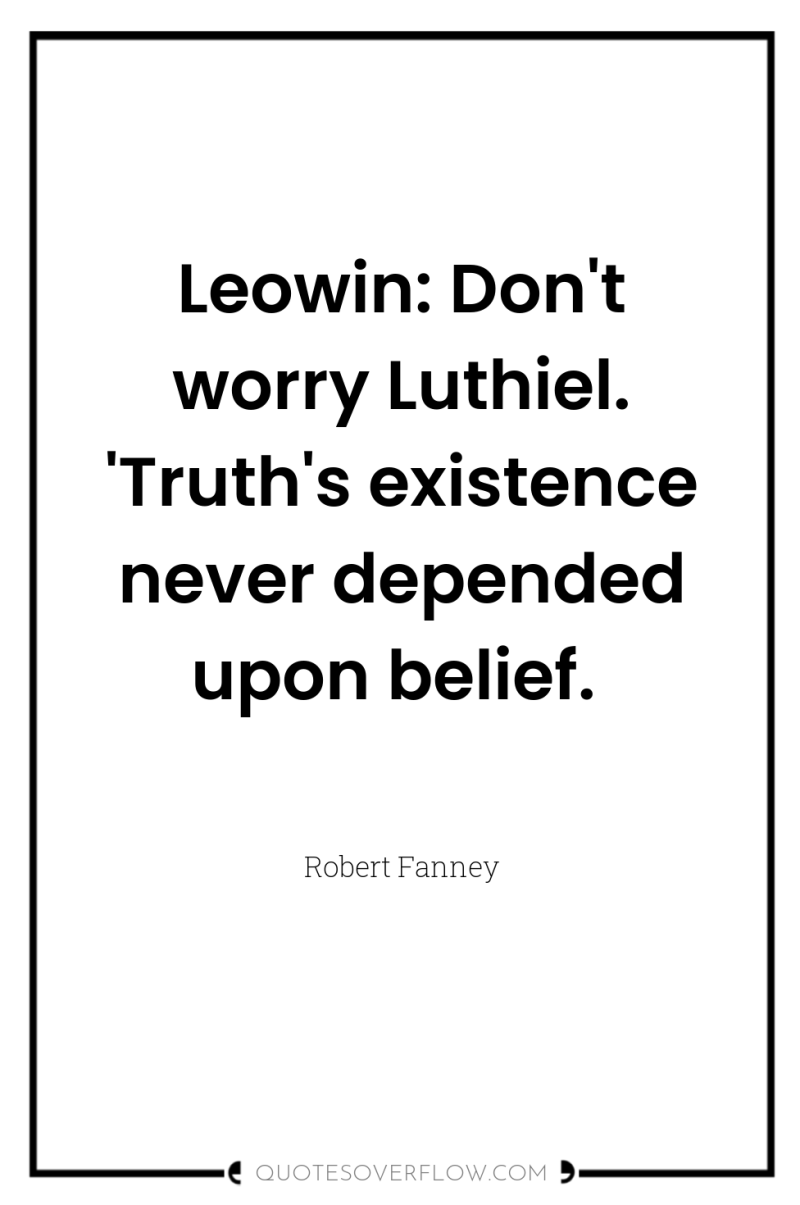 Leowin: Don't worry Luthiel. 'Truth's existence never depended upon belief. 