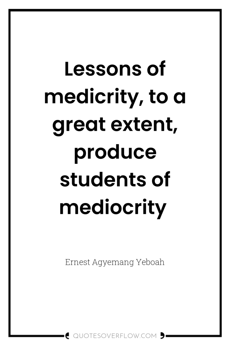 Lessons of medicrity, to a great extent, produce students of...