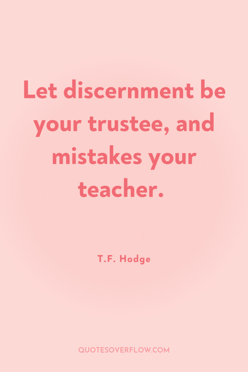 Let discernment be your trustee, and mistakes your teacher. 