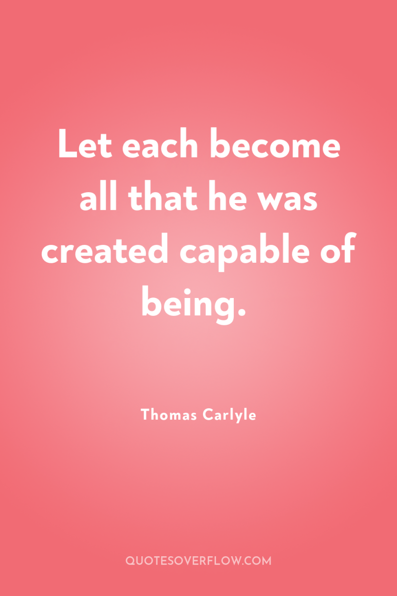 Let each become all that he was created capable of...