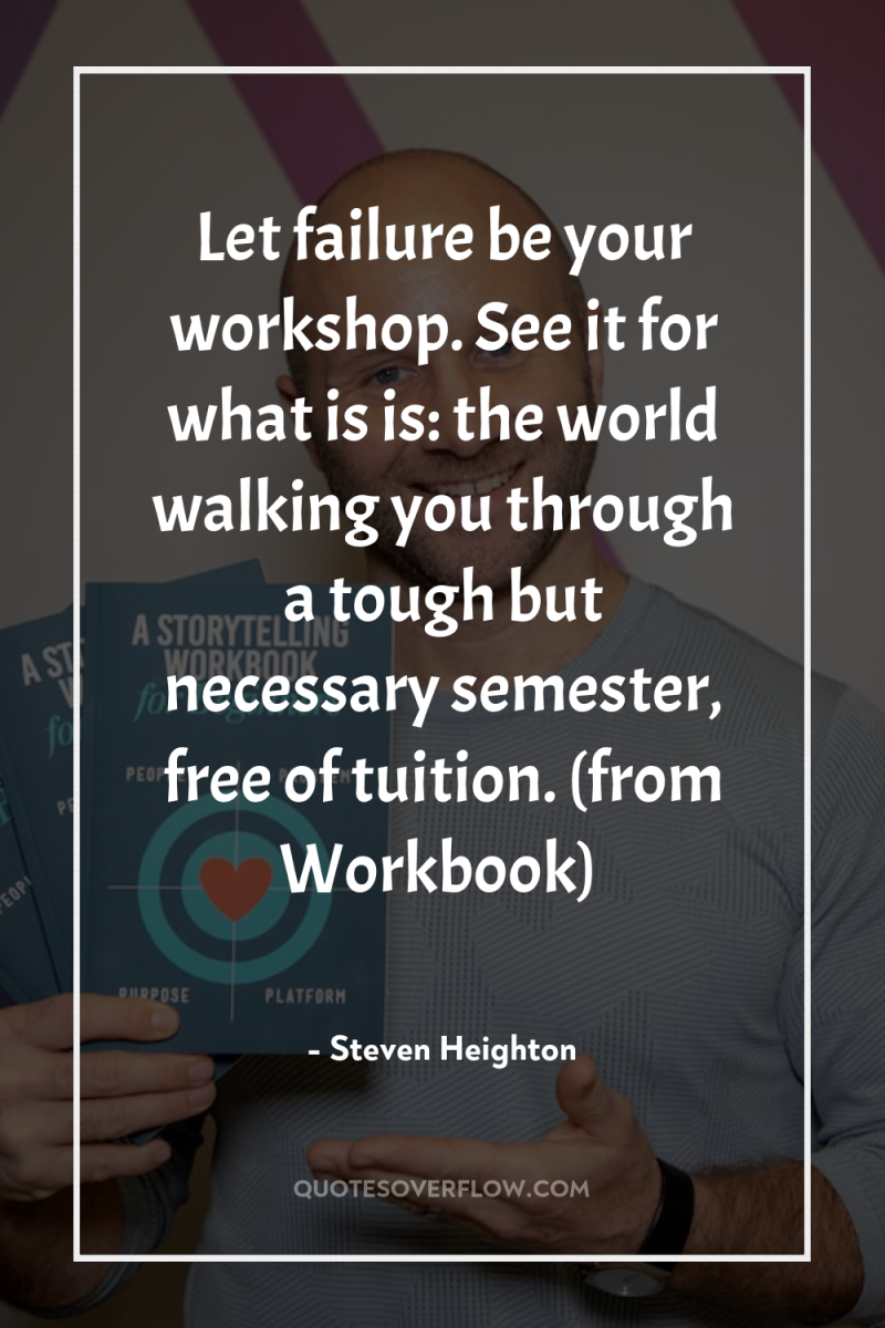Let failure be your workshop. See it for what is...