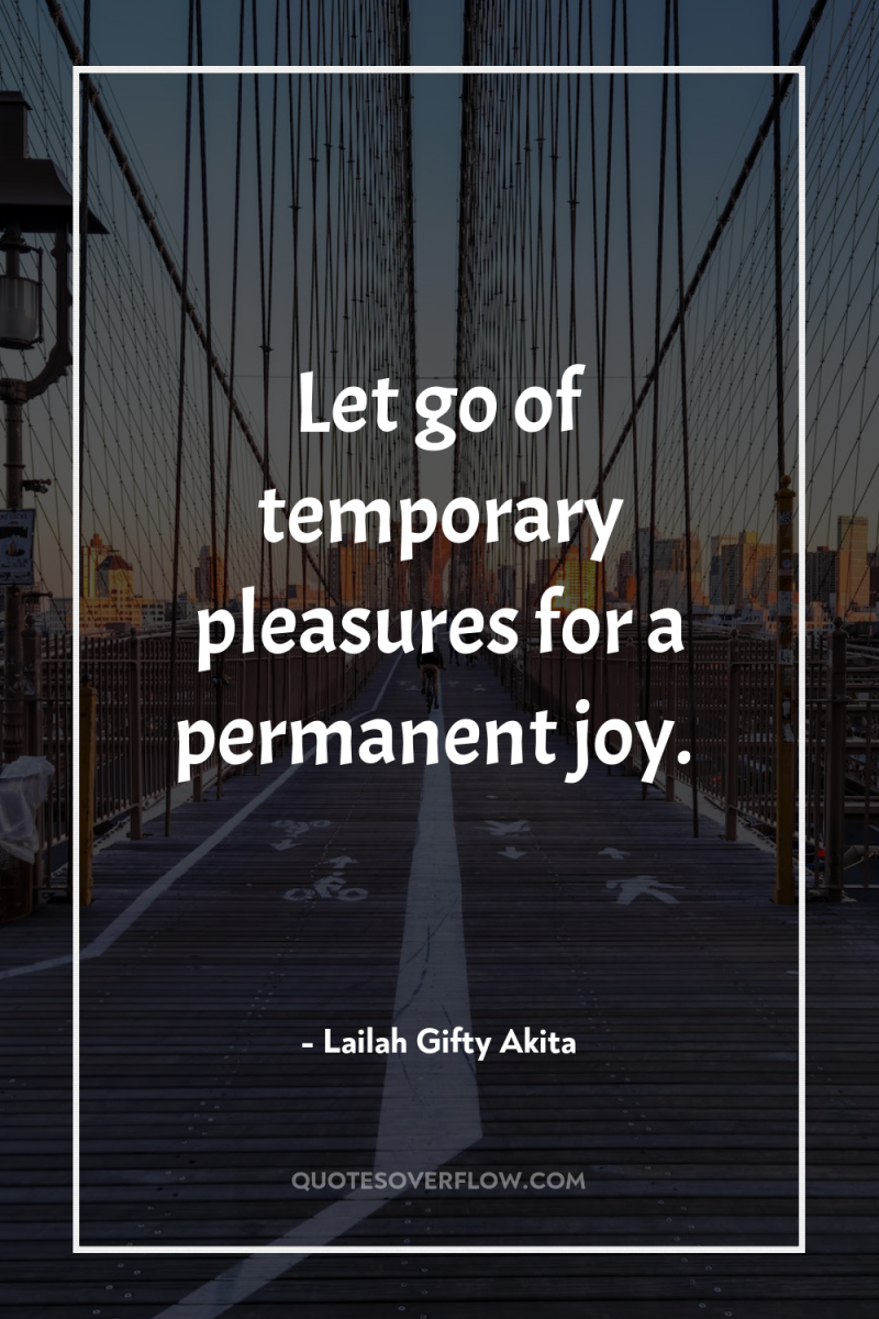 Let go of temporary pleasures for a permanent joy. 