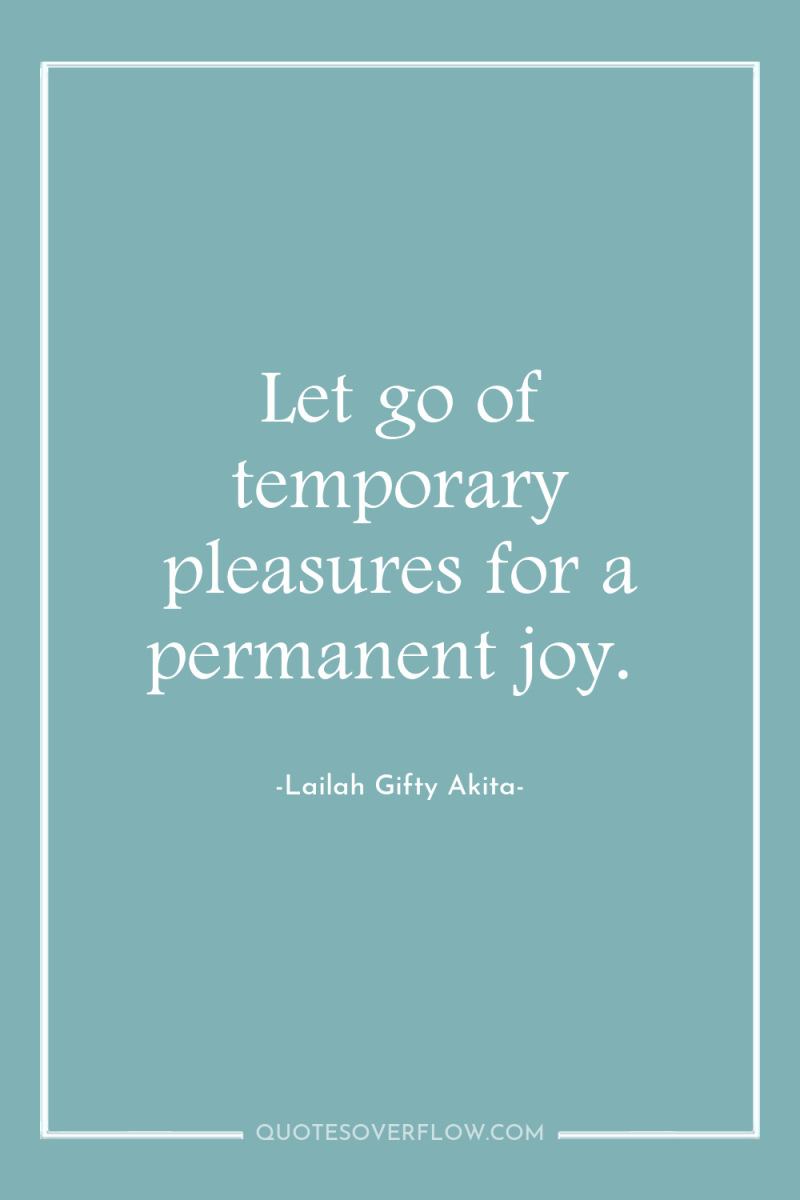 Let go of temporary pleasures for a permanent joy. 