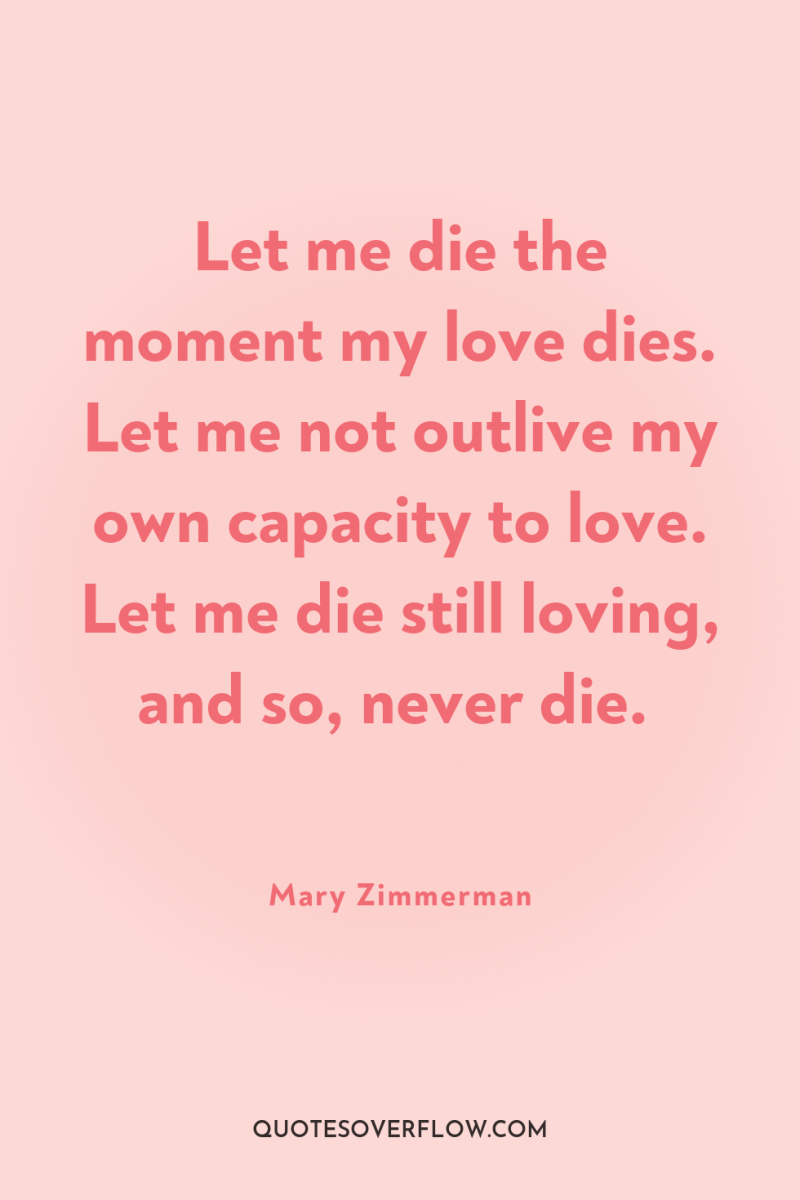 Let me die the moment my love dies. Let me...
