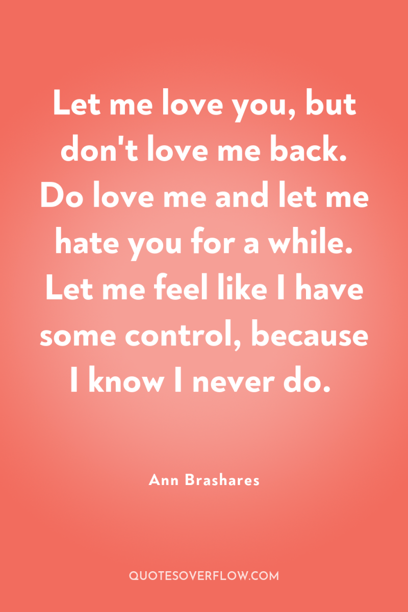 Let me love you, but don't love me back. Do...