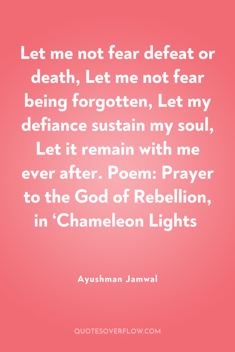 Let me not fear defeat or death, Let me not...