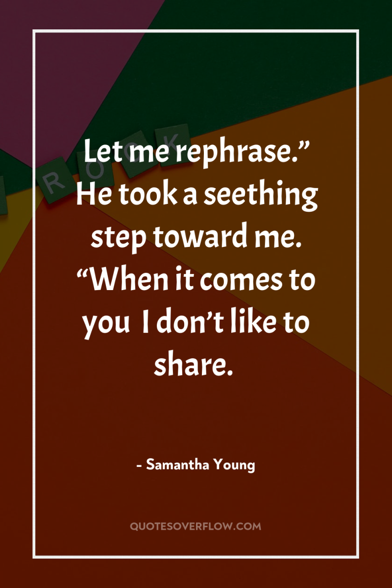 Let me rephrase.” He took a seething step toward me....