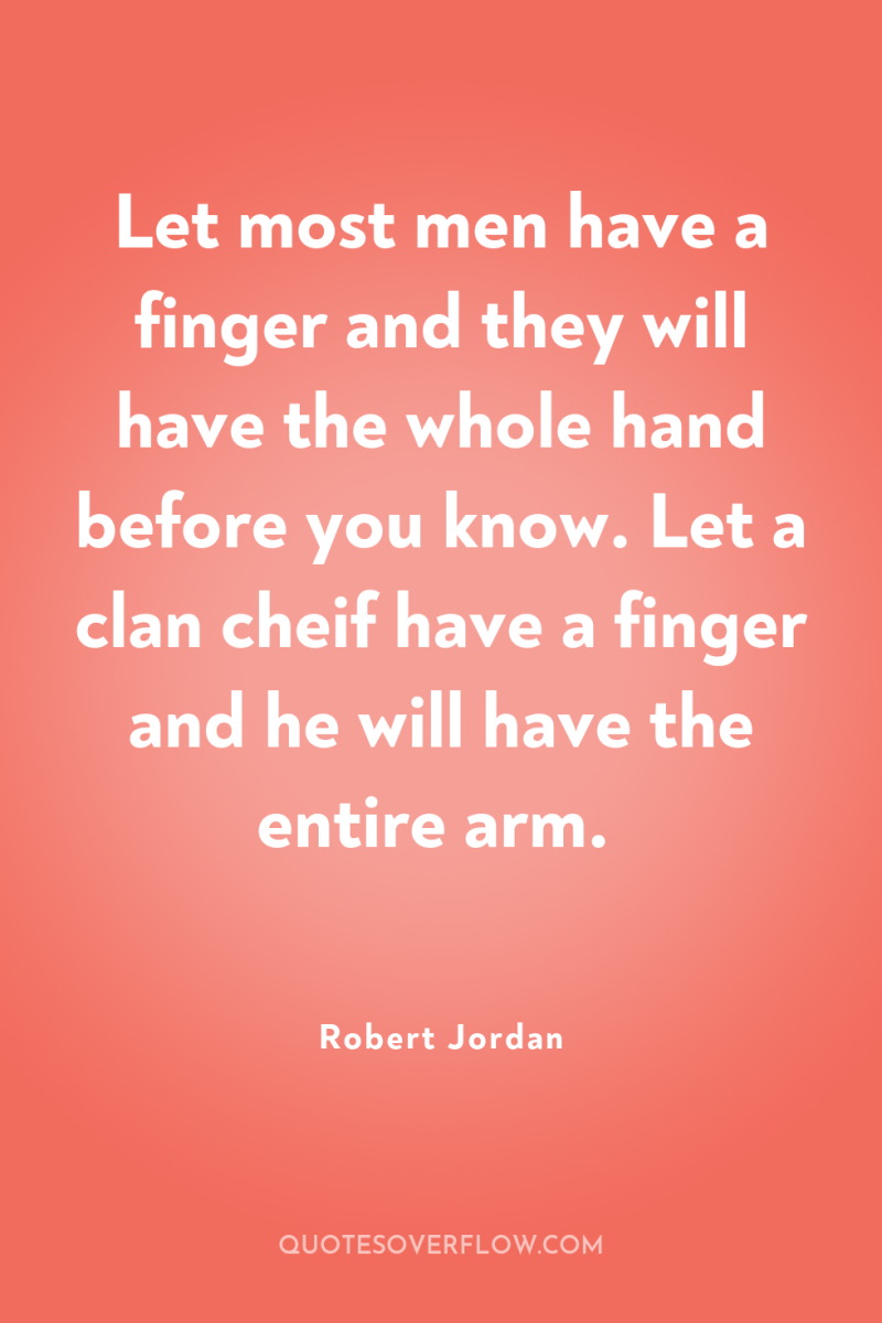 Let most men have a finger and they will have...