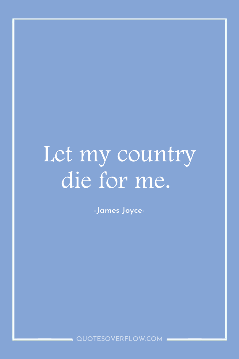 Let my country die for me. 