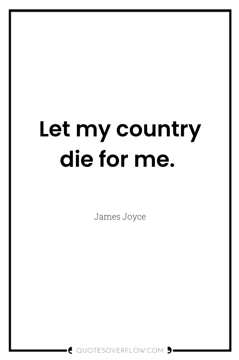 Let my country die for me. 