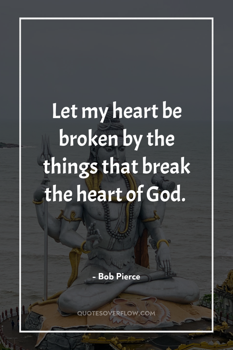 Let my heart be broken by the things that break...