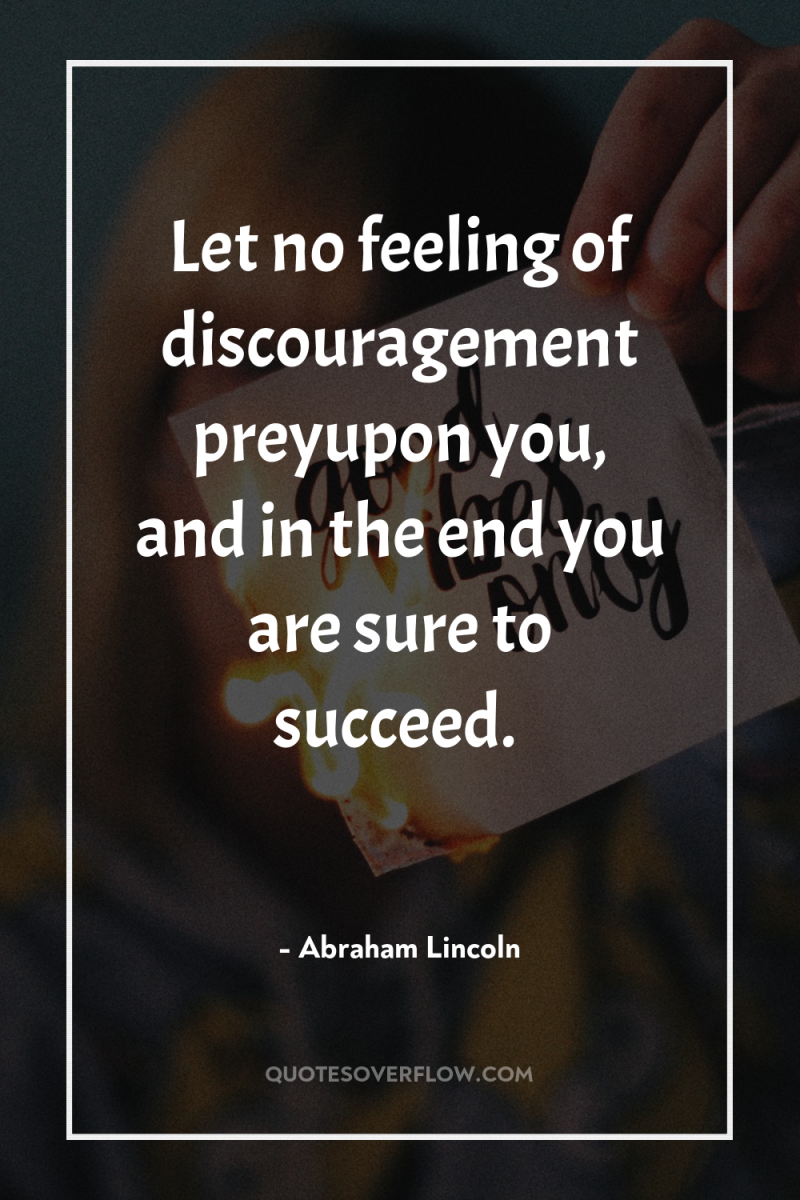 Let no feeling of discouragement preyupon you, and in the...