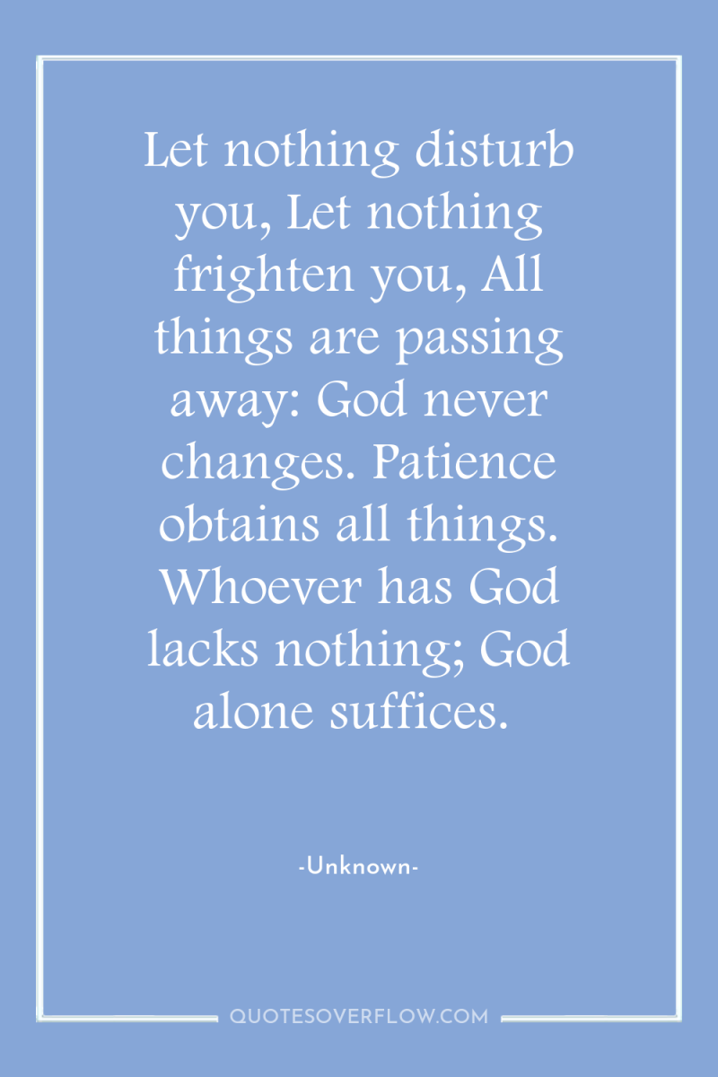 Let nothing disturb you, Let nothing frighten you, All things...