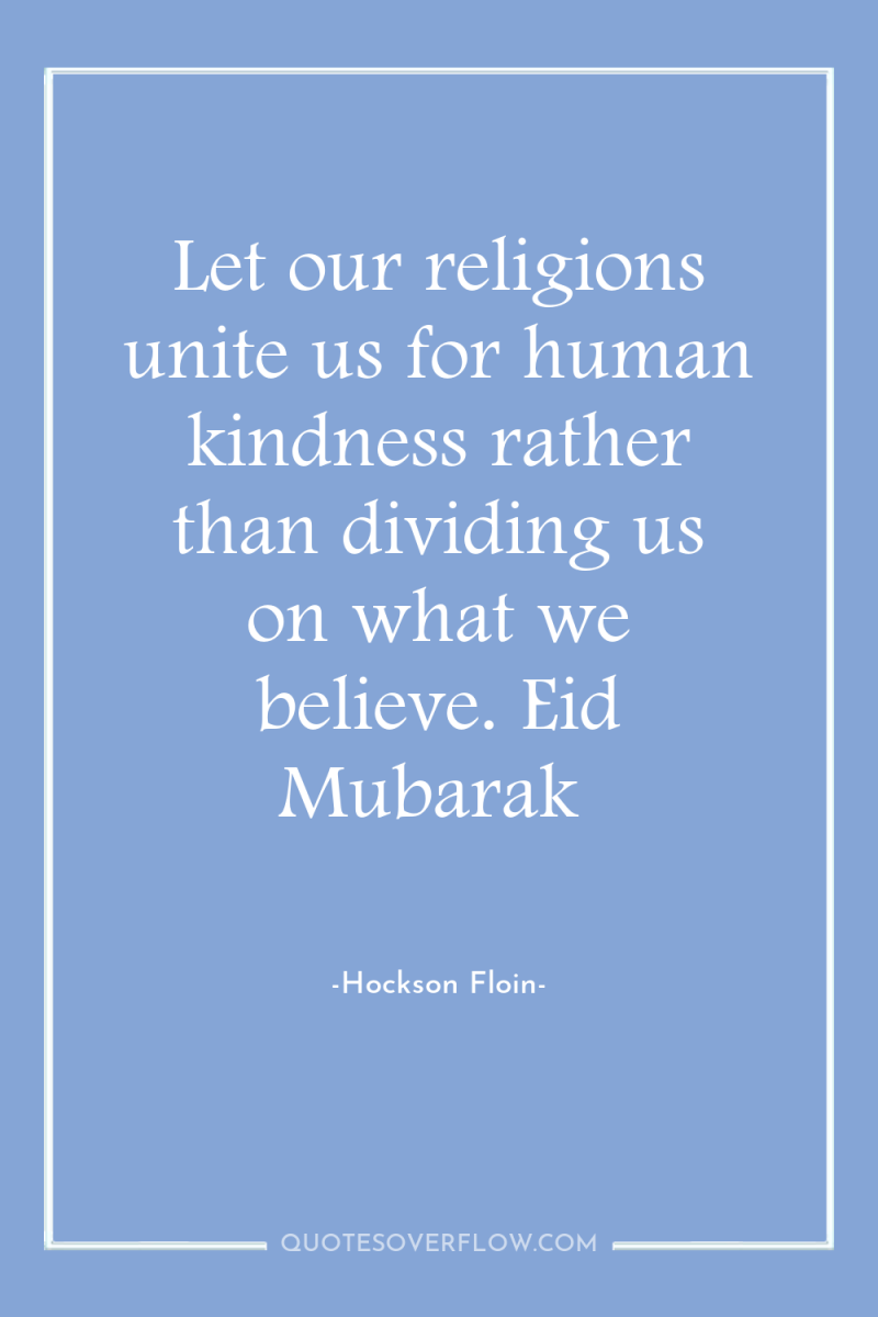 Let our religions unite us for human kindness rather than...