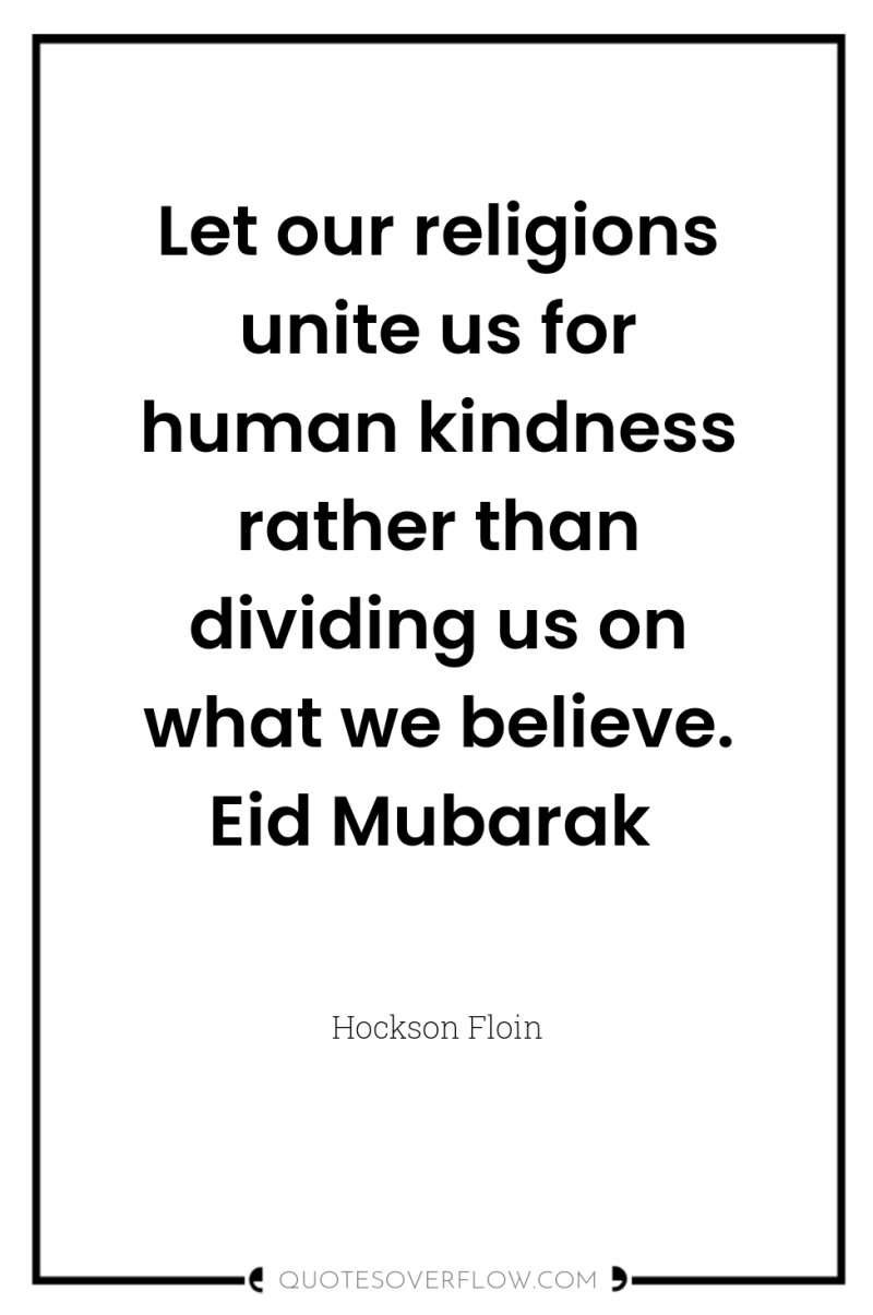 Let our religions unite us for human kindness rather than...