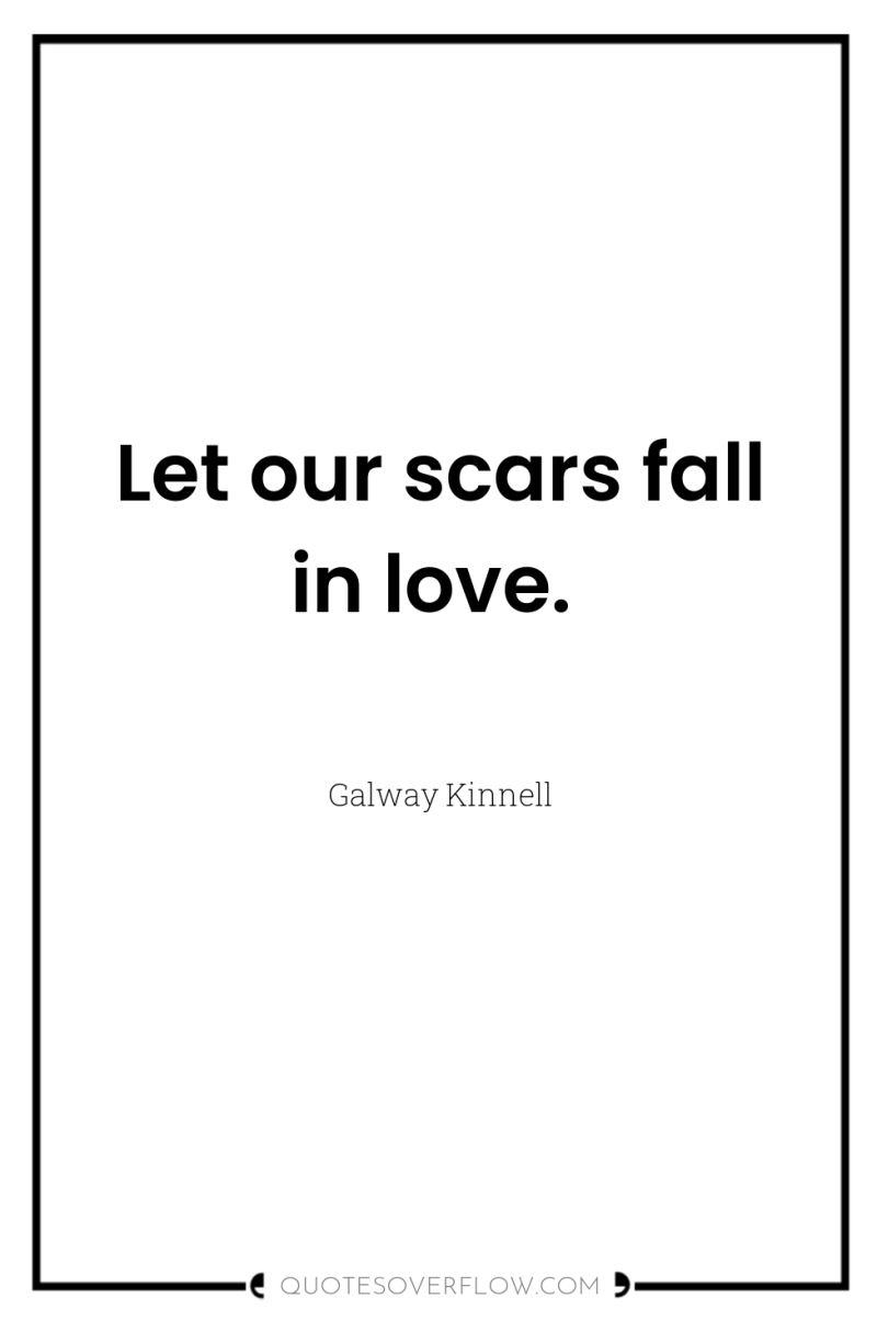 Let our scars fall in love. 