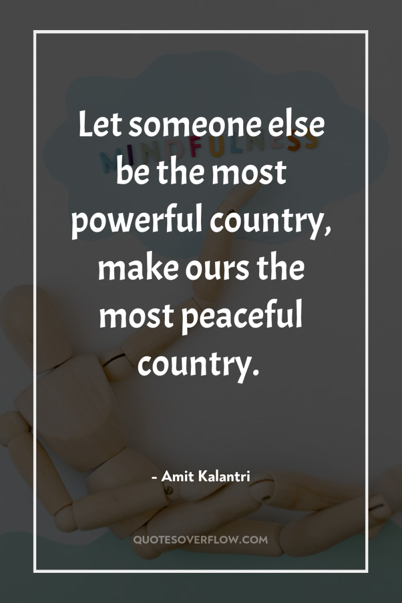 Let someone else be the most powerful country, make ours...