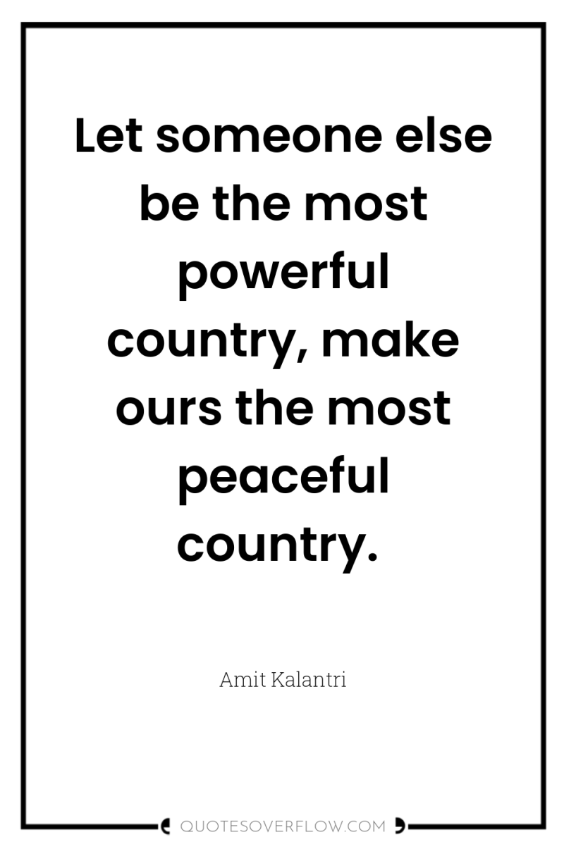 Let someone else be the most powerful country, make ours...