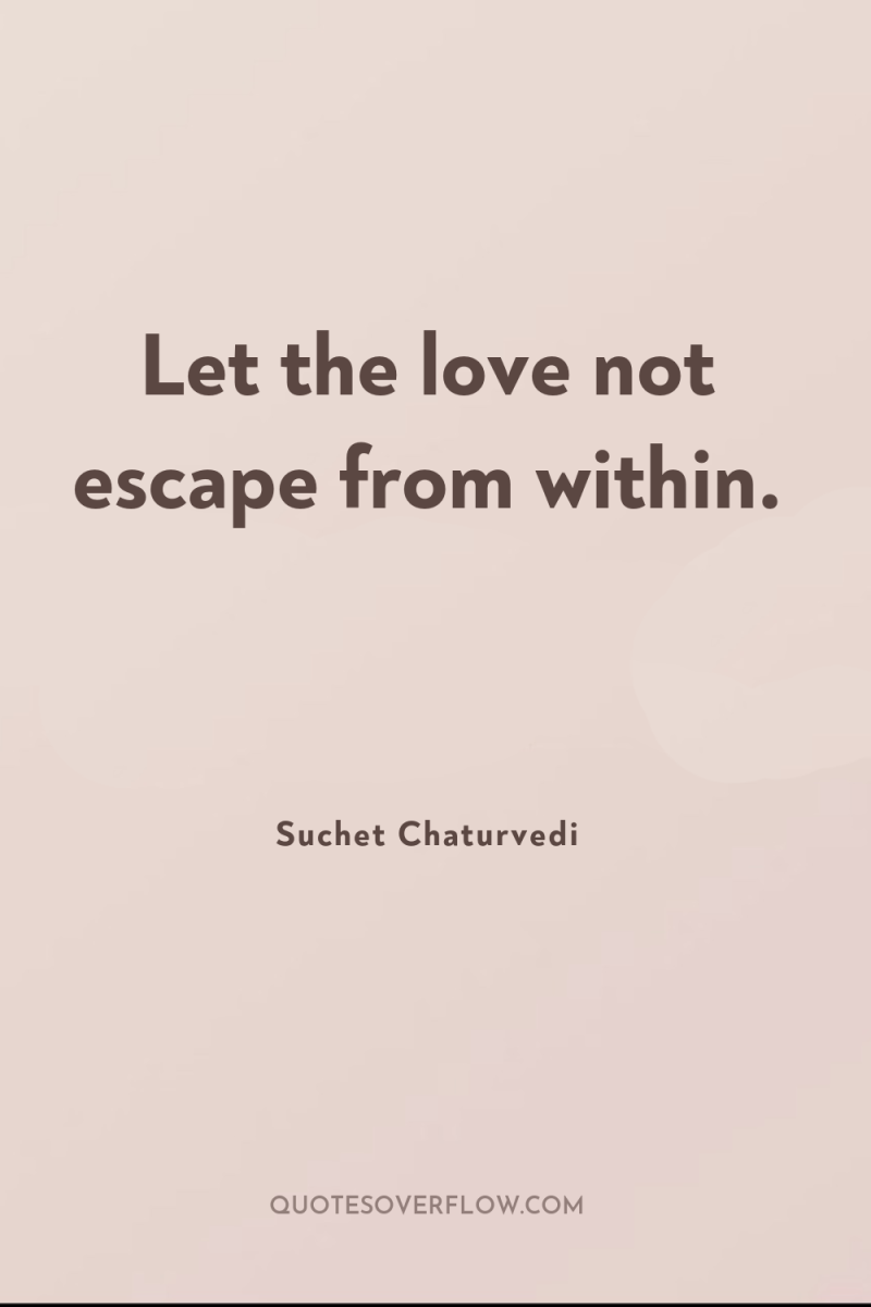 Let the love not escape from within. 