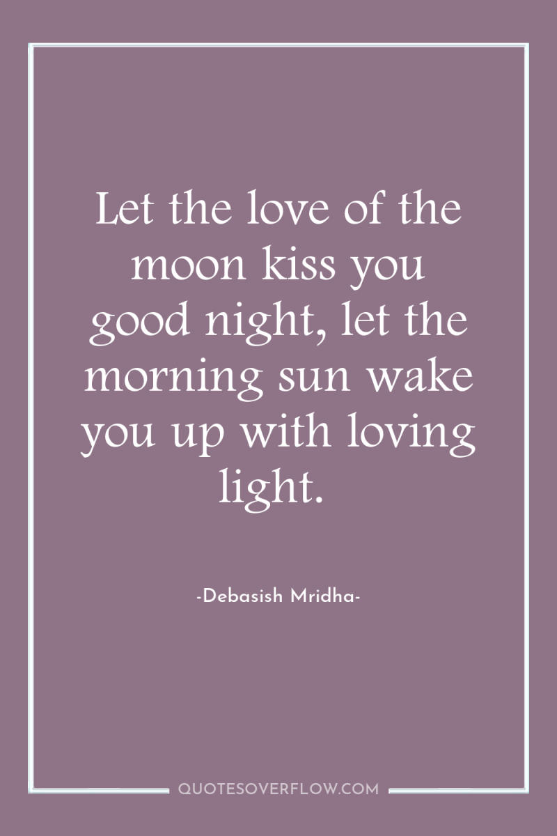 Let the love of the moon kiss you good night,...