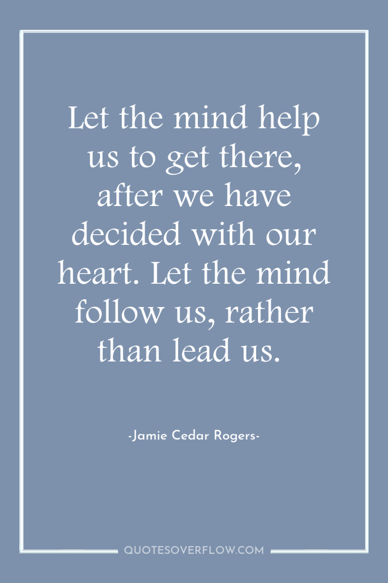 Let the mind help us to get there, after we...