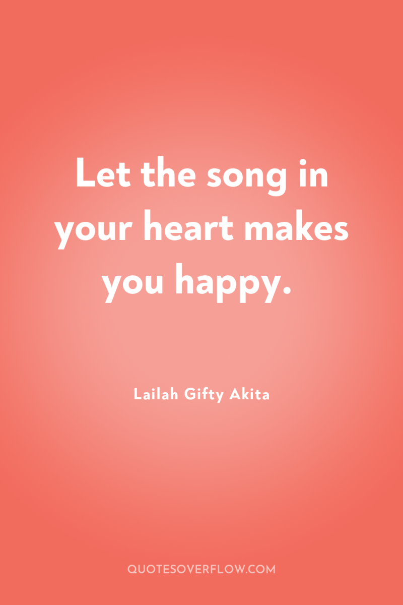 Let the song in your heart makes you happy. 