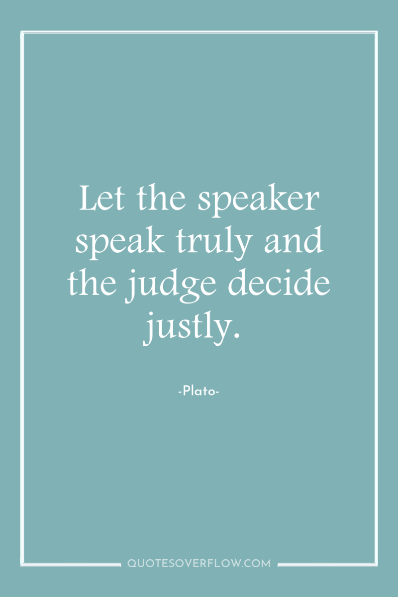 Let the speaker speak truly and the judge decide justly. 