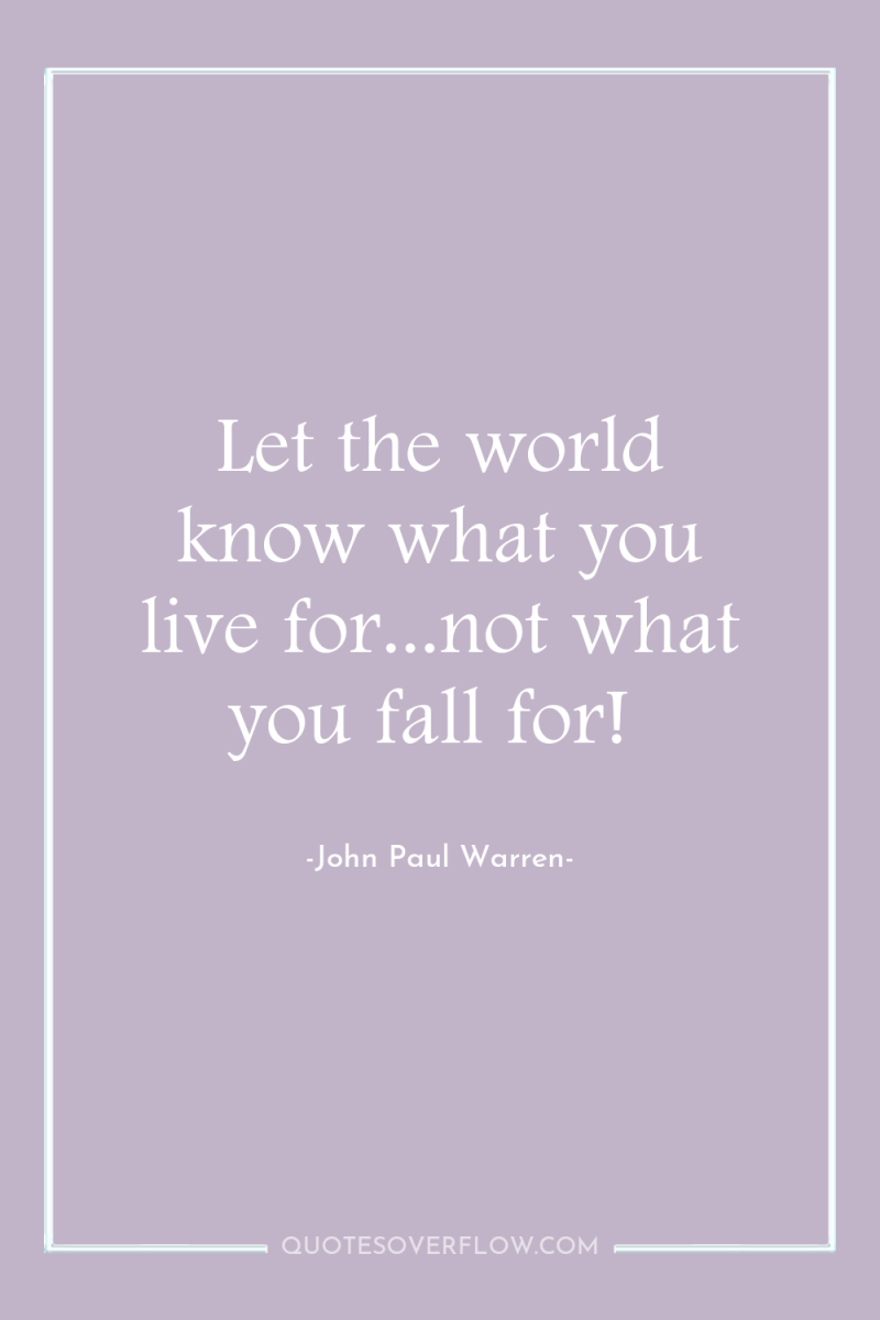 Let the world know what you live for...not what you...