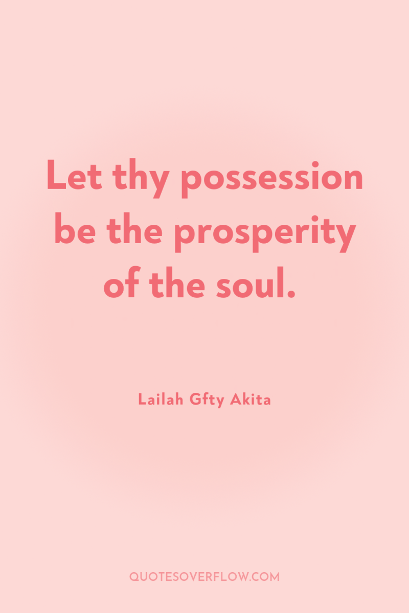 Let thy possession be the prosperity of the soul. 