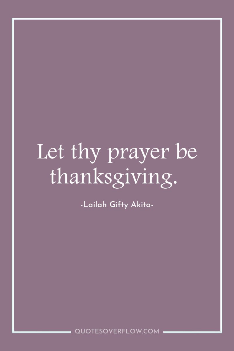 Let thy prayer be thanksgiving. 