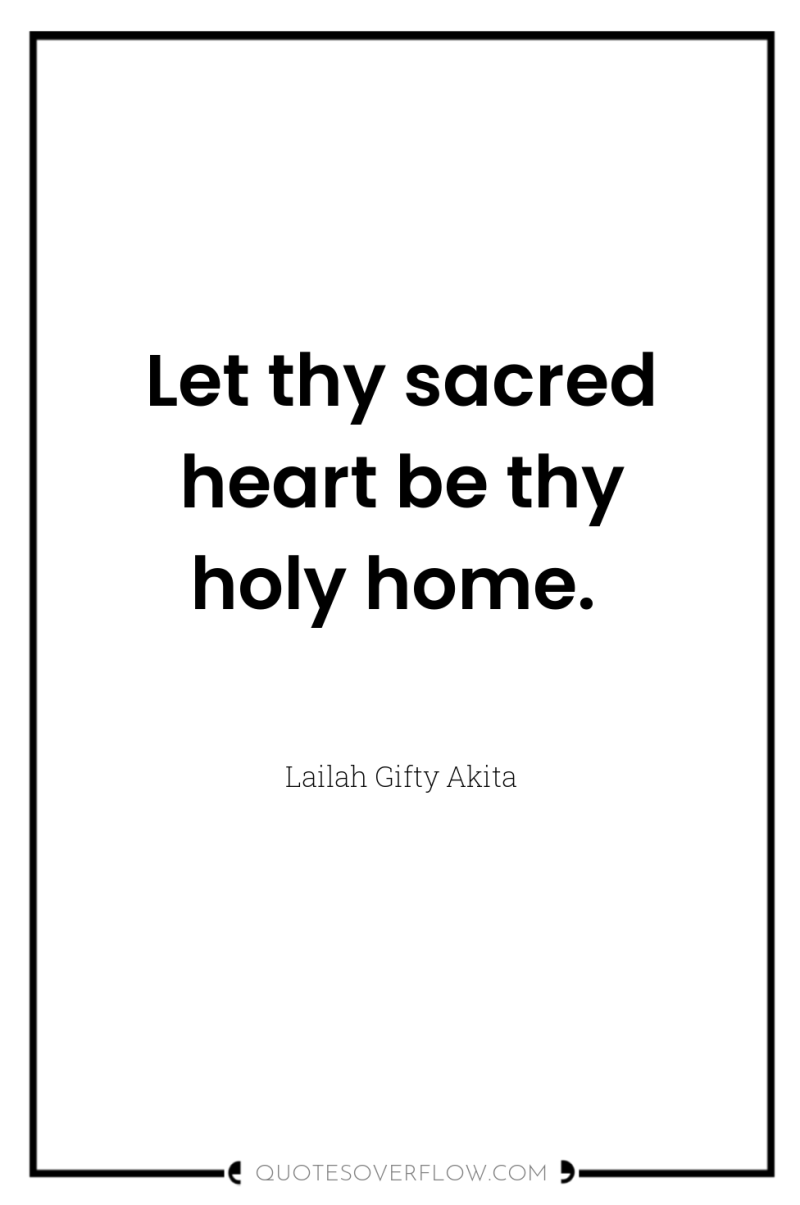 Let thy sacred heart be thy holy home. 