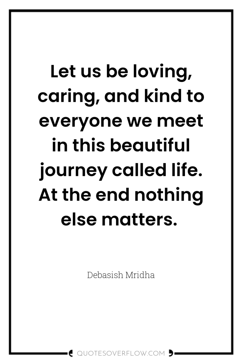 Let us be loving, caring, and kind to everyone we...