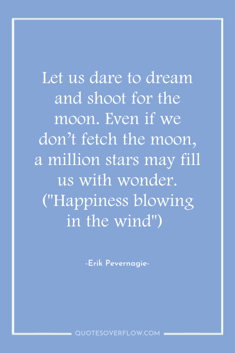 Let us dare to dream and shoot for the moon....