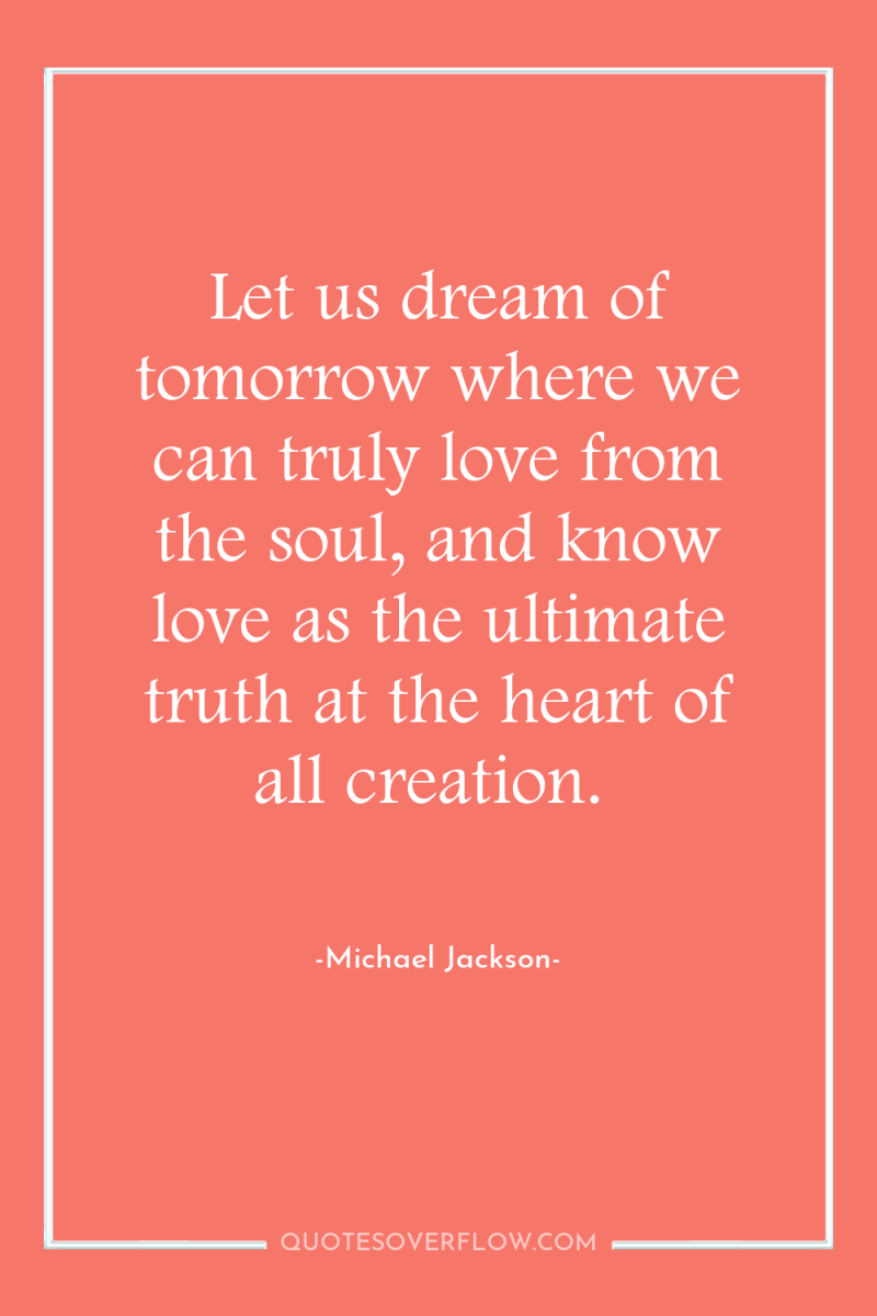 Let us dream of tomorrow where we can truly love...