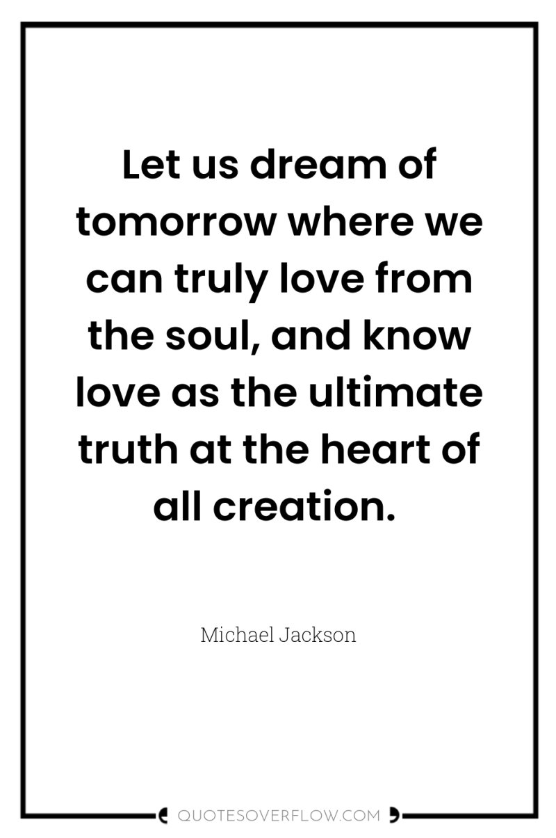 Let us dream of tomorrow where we can truly love...