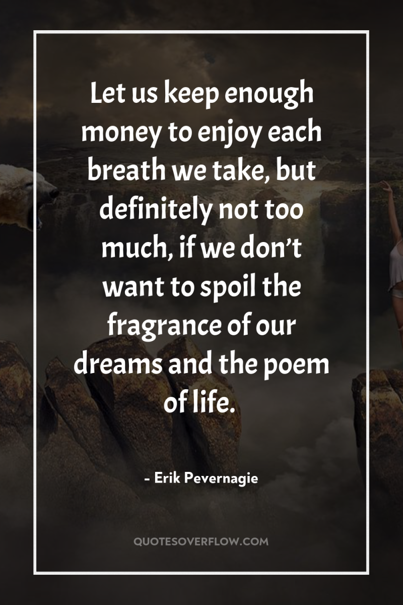 Let us keep enough money to enjoy each breath we...