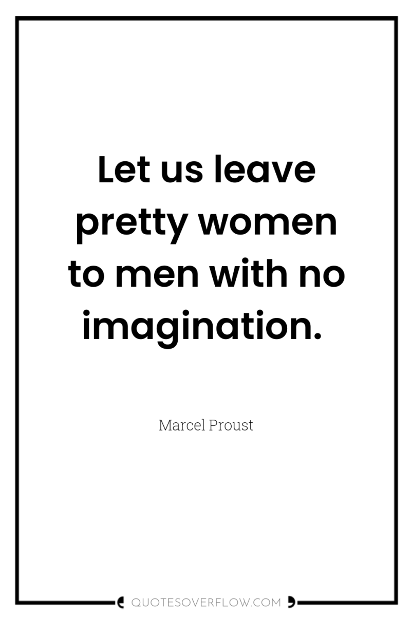 Let us leave pretty women to men with no imagination. 