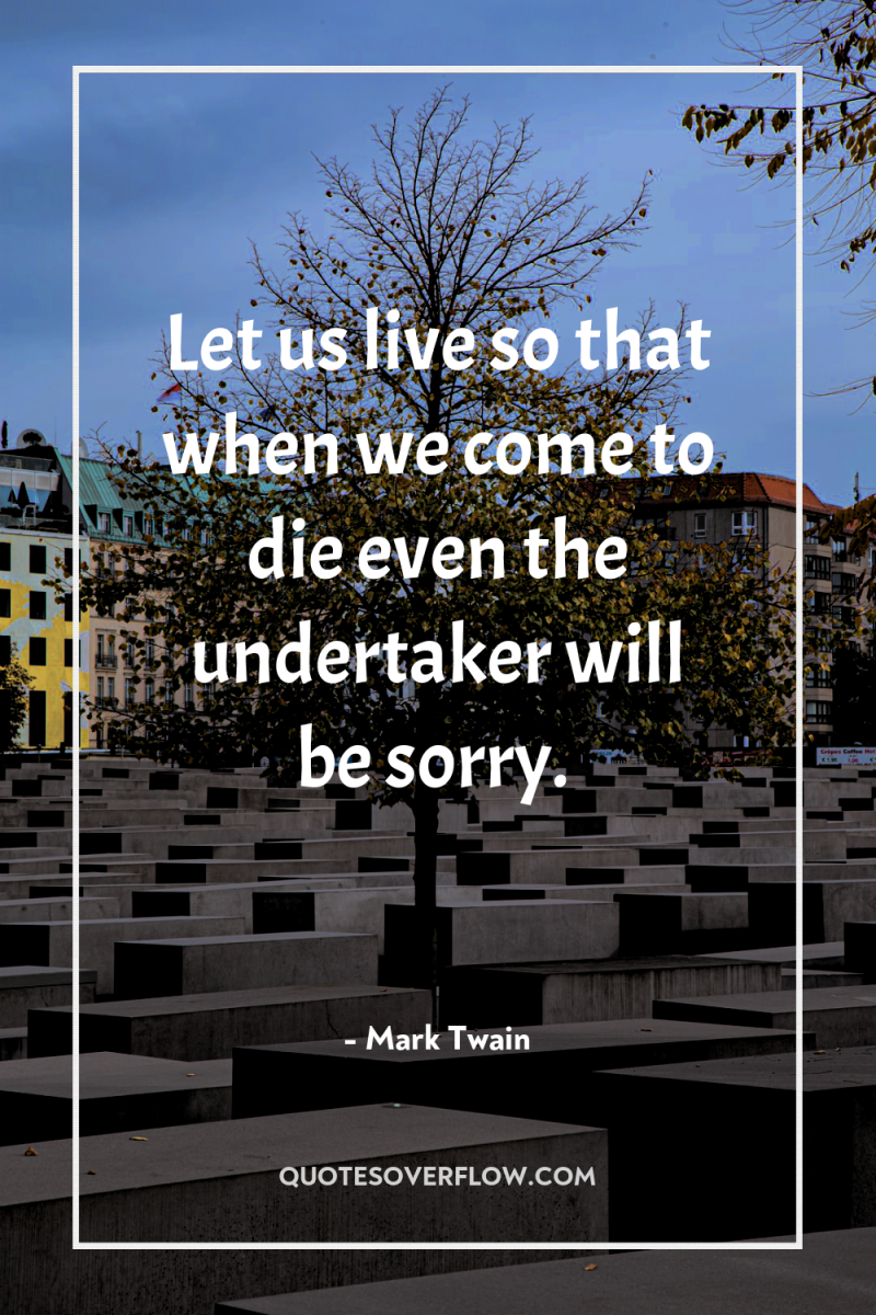 Let us live so that when we come to die...