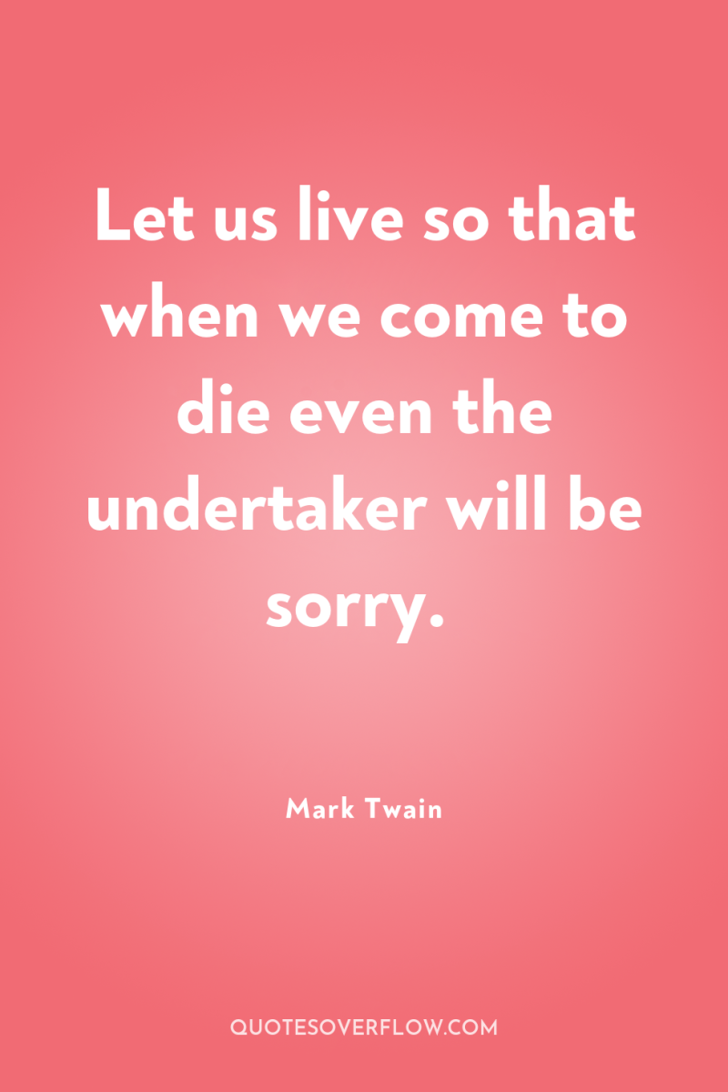 Let us live so that when we come to die...