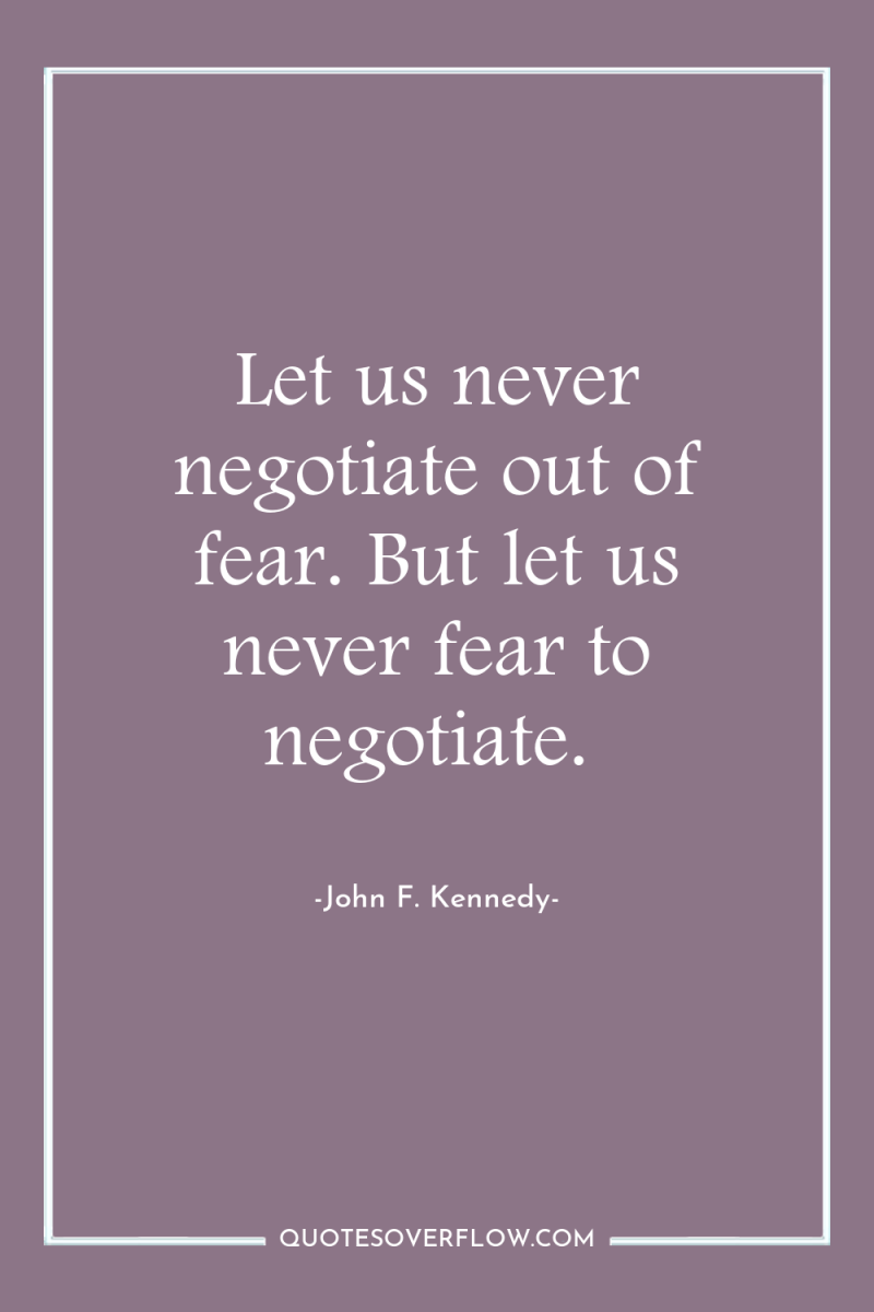 Let us never negotiate out of fear. But let us...